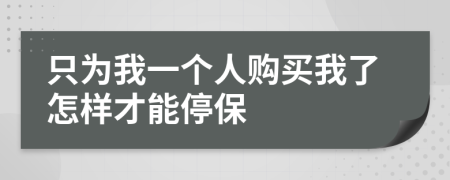 只为我一个人购买我了怎样才能停保