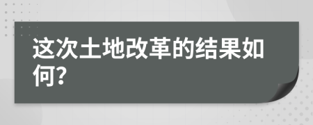 这次土地改革的结果如何？