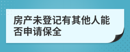 房产未登记有其他人能否申请保全