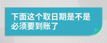 下面这个取日期是不是必须要到账了