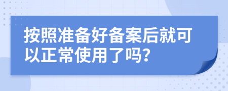 按照准备好备案后就可以正常使用了吗？