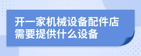 开一家机械设备配件店需要提供什么设备