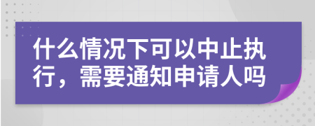 什么情况下可以中止执行，需要通知申请人吗