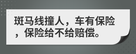 斑马线撞人，车有保险，保险给不给赔偿。