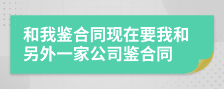 和我鉴合同现在要我和另外一家公司鉴合同