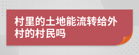 村里的土地能流转给外村的村民吗