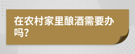 在农村家里酿酒需要办吗？