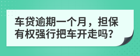 车贷逾期一个月，担保有权强行把车开走吗？