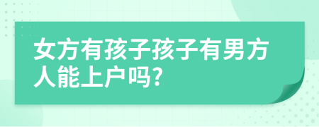女方有孩子孩子有男方人能上户吗?