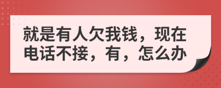 就是有人欠我钱，现在电话不接，有，怎么办