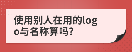 使用别人在用的logo与名称算吗?