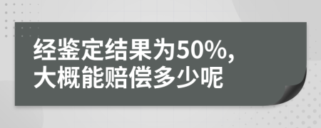 经鉴定结果为50%,大概能赔偿多少呢