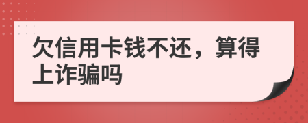 欠信用卡钱不还，算得上诈骗吗