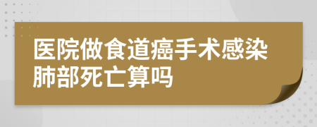 医院做食道癌手术感染肺部死亡算吗