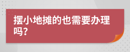 摆小地摊的也需要办理吗？