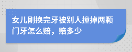 女儿刚换完牙被别人撞掉两颗门牙怎么赔，赔多少