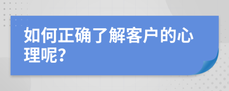 如何正确了解客户的心理呢？