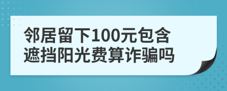 邻居留下100元包含遮挡阳光费算诈骗吗