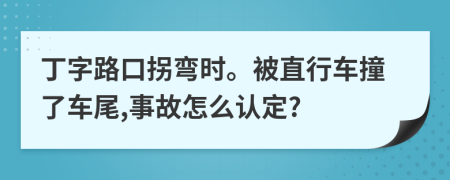 丁字路口拐弯时。被直行车撞了车尾,事故怎么认定?