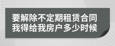 要解除不定期租赁合同我得给我房户多少时候