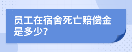 员工在宿舍死亡赔偿金是多少？