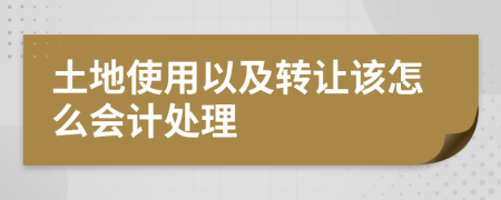 土地使用以及转让该怎么会计处理