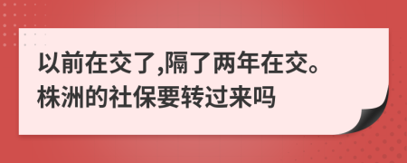 以前在交了,隔了两年在交。株洲的社保要转过来吗