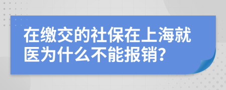 在缴交的社保在上海就医为什么不能报销？