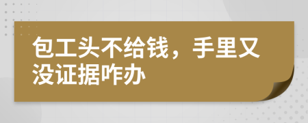 包工头不给钱，手里又没证据咋办