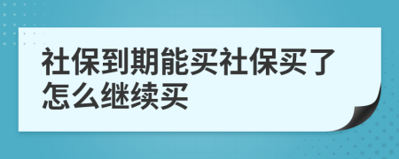 社保到期能买社保买了怎么继续买