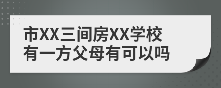 市XX三间房XX学校有一方父母有可以吗