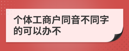 个体工商户同音不同字的可以办不