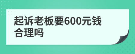 起诉老板要600元钱合理吗