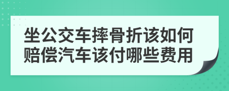 坐公交车摔骨折该如何赔偿汽车该付哪些费用