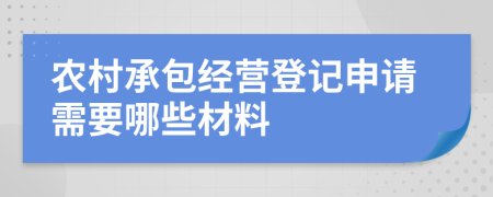 农村承包经营登记申请需要哪些材料