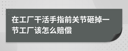 在工厂干活手指前关节砸掉一节工厂该怎么赔偿