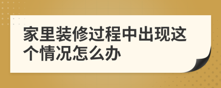 家里装修过程中出现这个情况怎么办