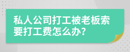 私人公司打工被老板索要打工费怎么办？