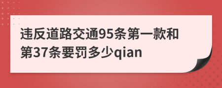 违反道路交通95条第一款和第37条要罚多少qian