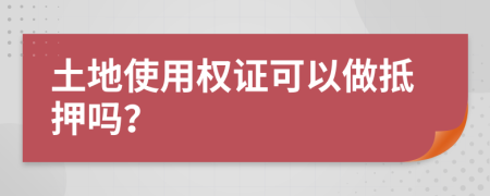 土地使用权证可以做抵押吗？