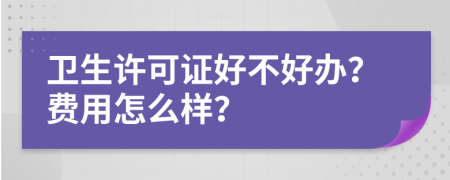 卫生许可证好不好办？费用怎么样？