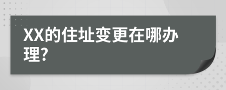 XX的住址变更在哪办理?