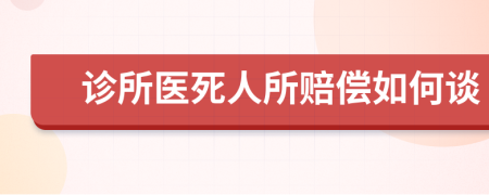 诊所医死人所赔偿如何谈