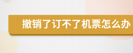 撤销了订不了机票怎么办