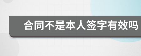 合同不是本人签字有效吗