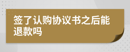 签了认购协议书之后能退款吗