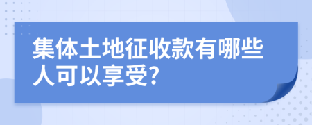 集体土地征收款有哪些人可以享受?