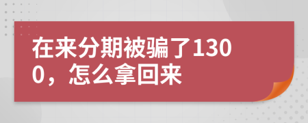 在来分期被骗了1300，怎么拿回来