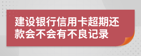 建设银行信用卡超期还款会不会有不良记录