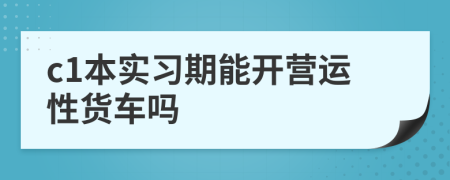 c1本实习期能开营运性货车吗